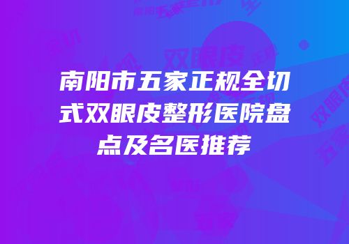 南阳市五家正规全切式双眼皮整形医院盘点及名医推荐