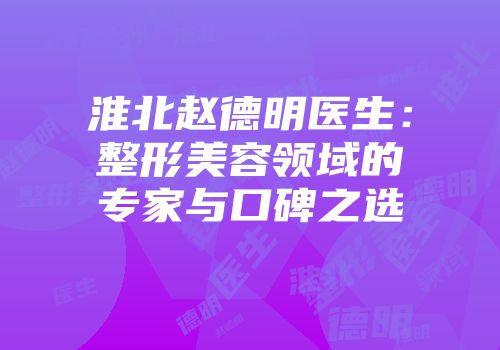 淮北赵德明医生：整形美容领域的专家与口碑之选