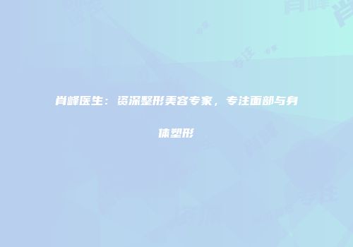 肖峰医生：资深整形美容专家，专注面部与身体塑形