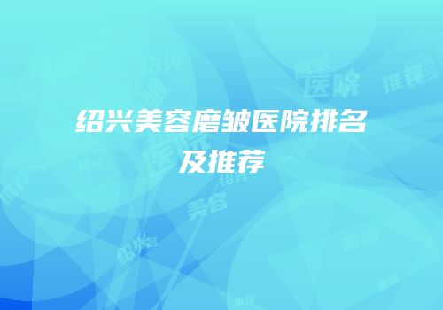 绍兴美容磨皱医院排名及推荐