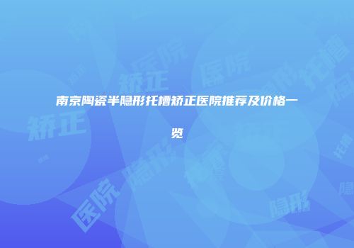 南京陶瓷半隐形托槽矫正医院推荐及价格一览