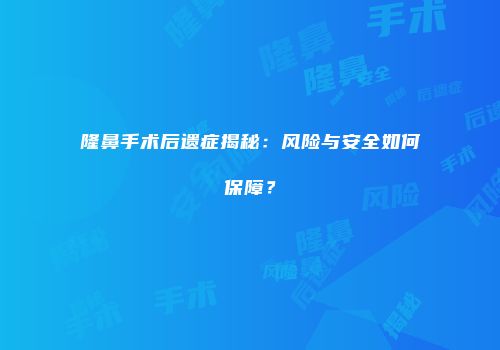 隆鼻手术后遗症揭秘：风险与安全如何保障？