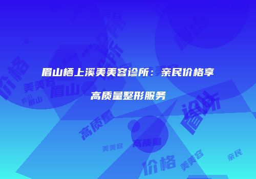 眉山栖上溪美美容诊所：亲民价格享高质量整形服务
