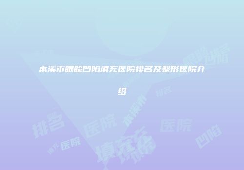 本溪市眼睑凹陷填充医院排名及整形医院介绍
