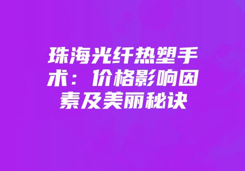 珠海光纤热塑手术：价格影响因素及美丽秘诀