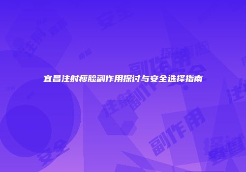 宜昌注射瘦脸副作用探讨与安全选择指南