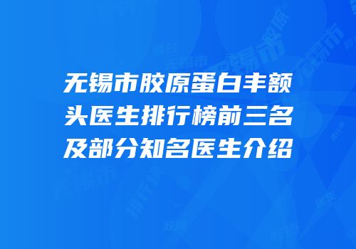 无锡市胶原蛋白丰额头医生排行榜前三名及部分知名医生介绍