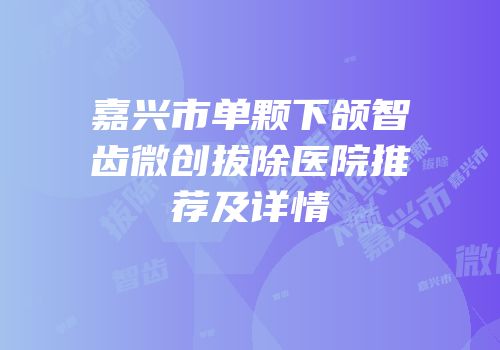 嘉兴市单颗下颌智齿微创拔除医院推荐及详情