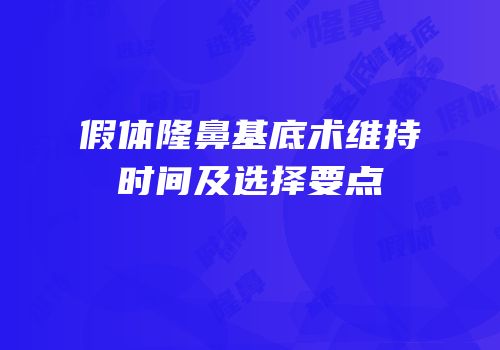 假体隆鼻基底术维持时间及选择要点