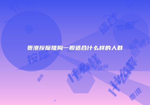 贵港按摩隆胸一般适合什么样的人群