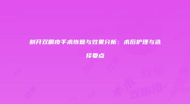割开双眼皮手术恢复与效果分析：术后护理与选择要点