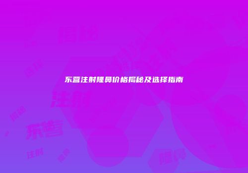 东营注射隆鼻价格揭秘及选择指南