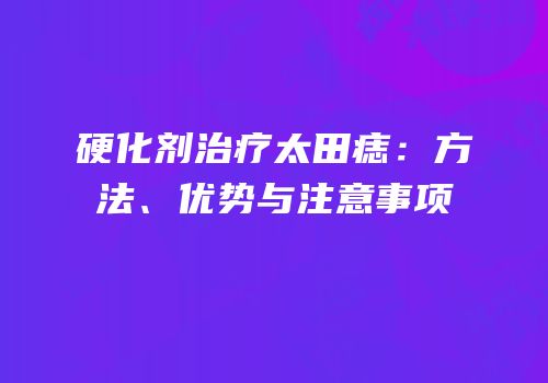 硬化剂治疗太田痣：方法、优势与注意事项