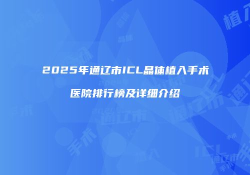 2025年通辽市ICL晶体植入手术医院排行榜及详细介绍