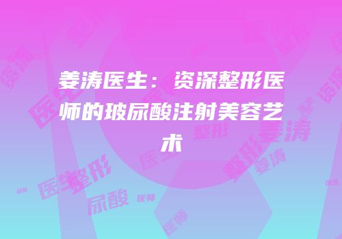 姜涛医生：资深整形医师的玻尿酸注射美容艺术