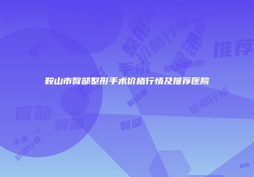 鞍山市臀部整形手术价格行情及推荐医院