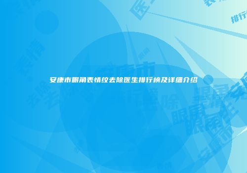安康市眼角表情纹去除医生排行榜及详细介绍