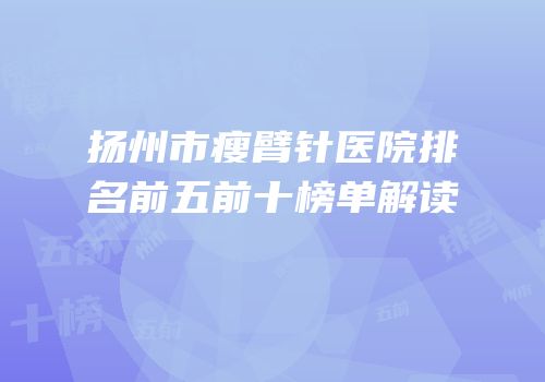 扬州市瘦臂针医院排名前五前十榜单解读
