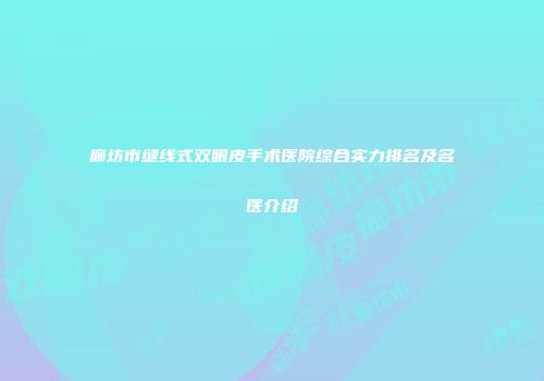 廊坊市缝线式双眼皮手术医院综合实力排名及名医介绍