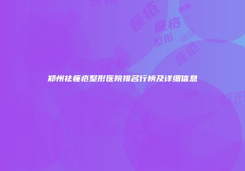 郑州祛痤疮整形医院排名行榜及详细信息