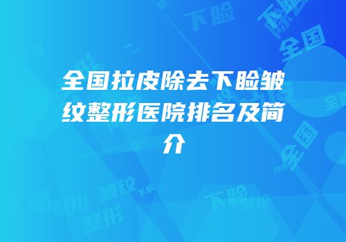 全国拉皮除去下睑皱纹整形医院排名及简介