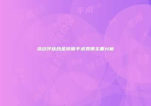活动牙钛合金修复手术费用全面分析