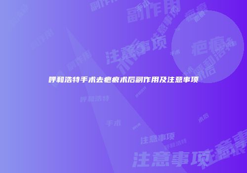 呼和浩特手术去疤痕术后副作用及注意事项