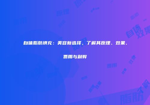 自体脂肪填充：美容新选择，了解其原理、效果、费用与利弊