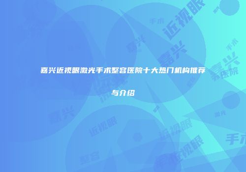 嘉兴近视眼激光手术整容医院十大热门机构推荐与介绍