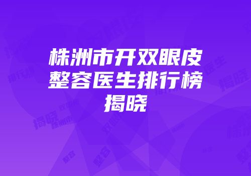 株洲市开双眼皮整容医生排行榜揭晓