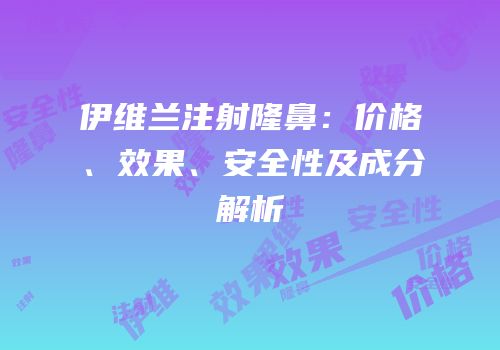 伊维兰注射隆鼻：价格、效果、安全性及成分解析