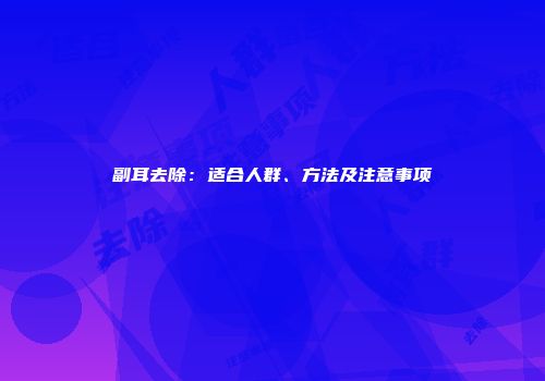 副耳去除：适合人群、方法及注意事项