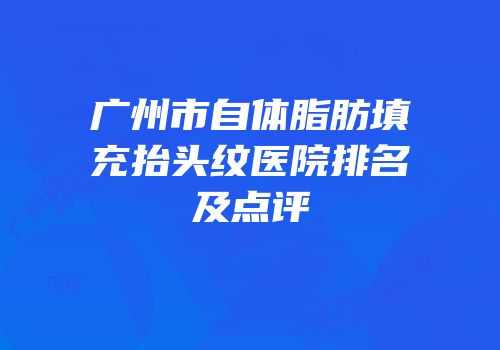 广州市自体脂肪填充抬头纹医院排名及点评