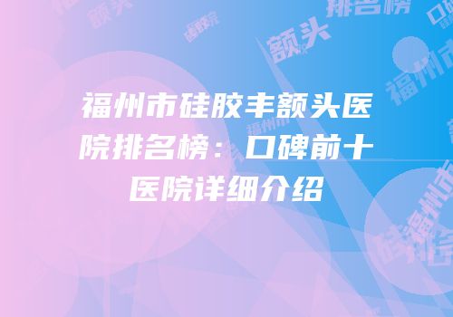 福州市硅胶丰额头医院排名榜：口碑前十医院详细介绍