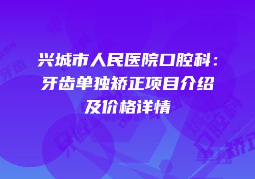 兴城市人民医院口腔科：牙齿单独矫正项目介绍及价格详情