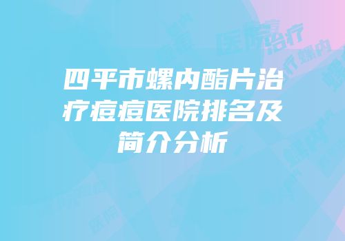 四平市螺内酯片治疗痘痘医院排名及简介分析