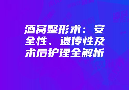 酒窝整形术：安全性、遗传性及术后护理全解析