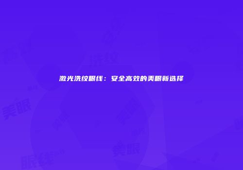 激光洗纹眼线：安全高效的美眼新选择