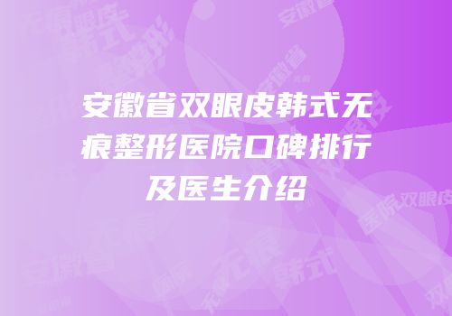 安徽省双眼皮韩式无痕整形医院口碑排行及医生介绍