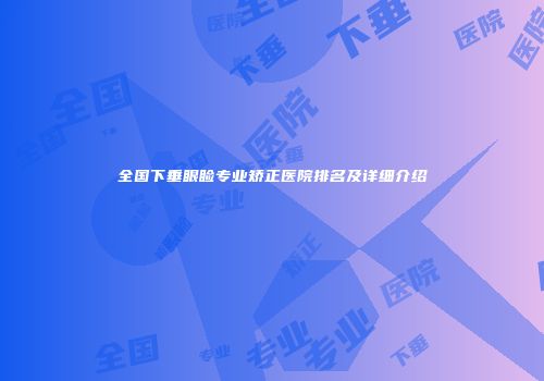 全国下垂眼睑专业矫正医院排名及详细介绍