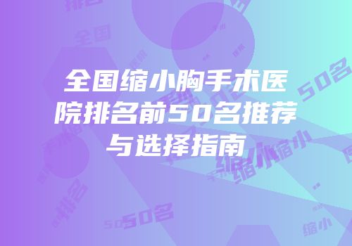 全国缩小胸手术医院排名前50名推荐与选择指南