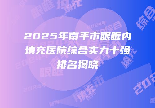 2025年南平市眼眶内填充医院综合实力十强排名揭晓