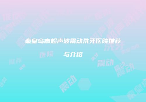 秦皇岛市超声波震动洗牙医院推荐与介绍