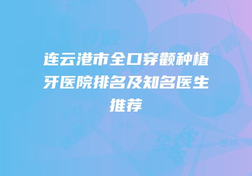 连云港市全口穿颧种植牙医院排名及知名医生推荐