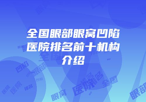 全国眼部眼窝凹陷医院排名前十机构介绍