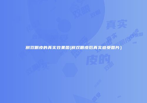 割双眼皮的真实效果图(割双眼皮后真实感受图片）