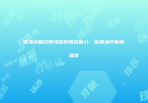 珠海牙龈过敏性医院排名前八：优质治疗机构推荐