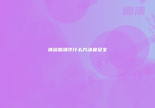 清远烟渍牙什么方法最安全