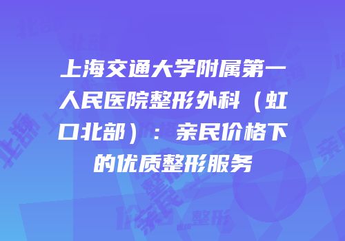上海交通大学附属第一人民医院整形外科（虹口北部）：亲民价格下的优质整形服务