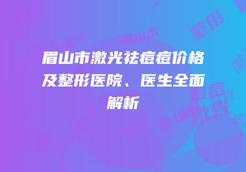 眉山市激光祛痘痘价格及整形医院、医生全面解析